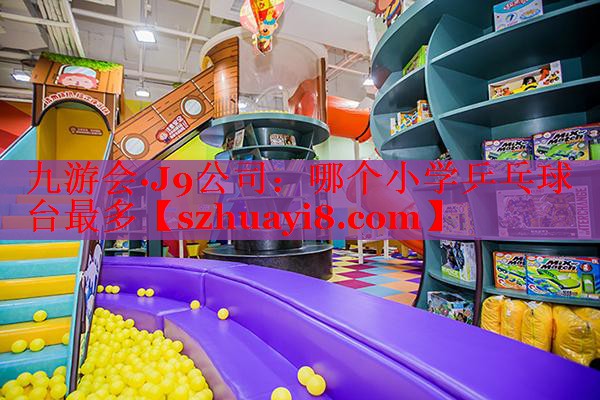 九游会·J9公司：哪个小学乒乓球台最多
