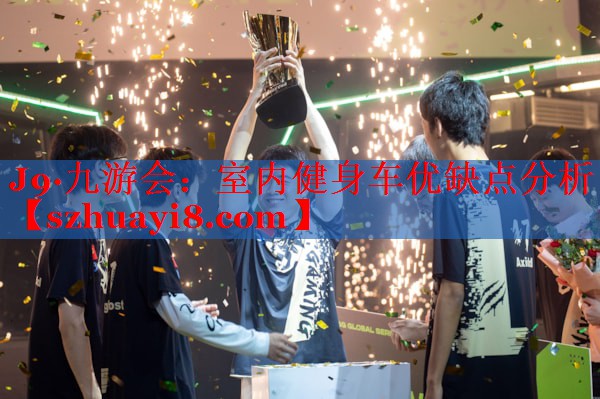J9·九游会：室内健身车优缺点分析