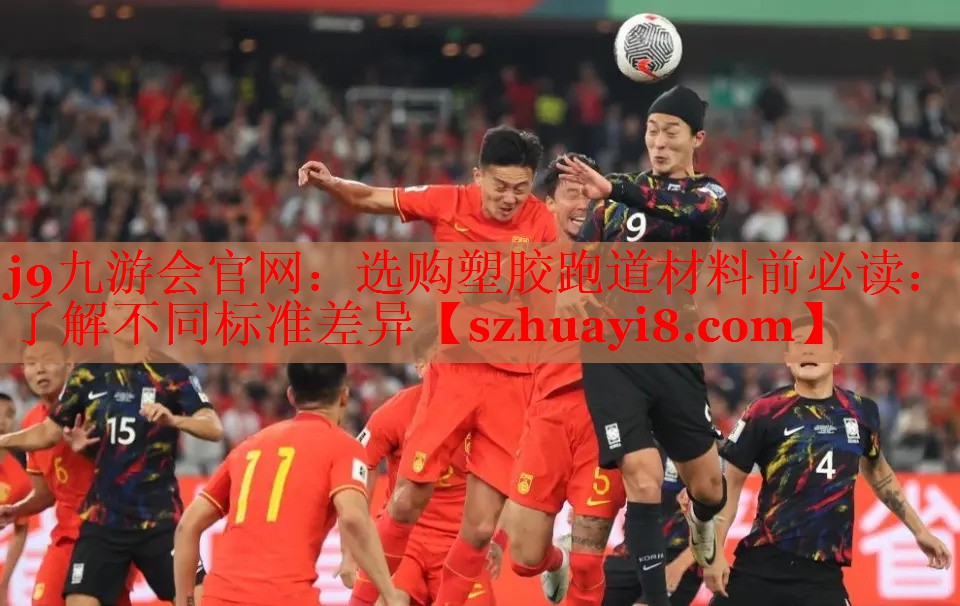 j9九游会官网：选购塑胶跑道材料前必读：了解不同标准差异
