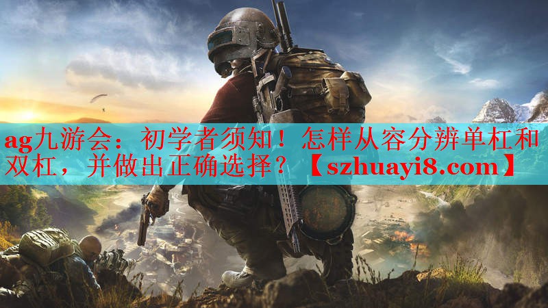 初学者须知!怎样从容分辨单杠和双杠,并做出正确选择? 初学者须知!怎样从容分辨单杠和双杠,并做出正确选择?
