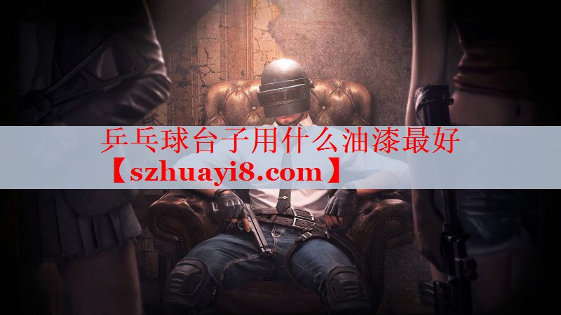 乒乓球台子用什么油漆最好 乒乓球台子用什么油漆最好