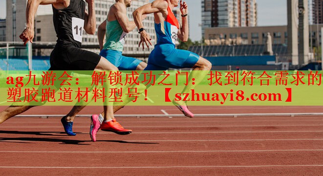 解锁成功之门:找到符合需求的塑胶跑道材料型号! 解锁成功之门:找到符合需求的塑胶跑道材料型号!
