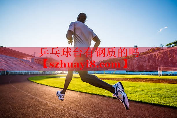 乒乓球台有钢质的吗 乒乓球台有钢质的吗