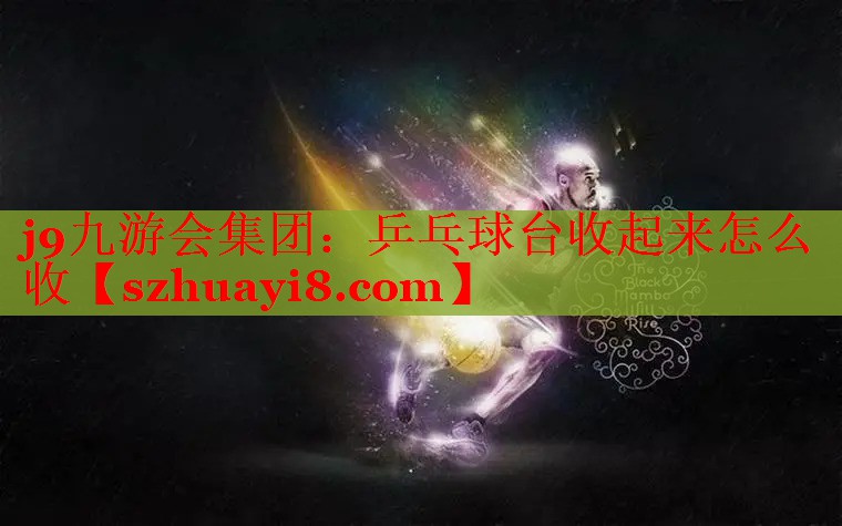 乒乓球台收起来怎么收 乒乓球台收起来怎么收
