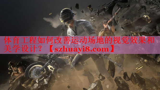 体育工程如何改善运动场地的视觉效果和美学设计? 体育工程如何改善运动场地的视觉效果和美学设计?