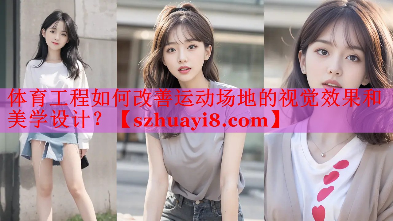 体育工程如何改善运动场地的视觉效果和美学设计? 体育工程如何改善运动场地的视觉效果和美学设计?